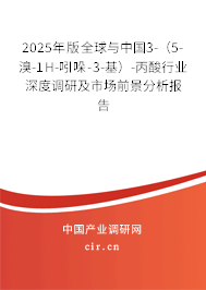 2025年版全球與中國3-（5-溴-1H-吲哚-3-基）-丙酸行業深度調研及市場前景分析報告