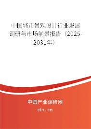 中國城市景觀設計行業發展調研與市場前景報告（2025-2031年）