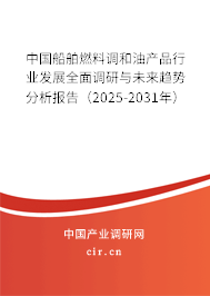 中國船舶燃料調和油產品行業發展全面調研與未來趨勢分析報告（2025-2031年）