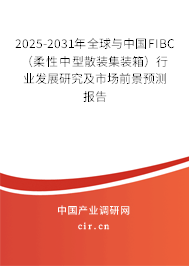 2025-2031年全球與中國FIBC（柔性中型散裝集裝箱）行業(yè)發(fā)展研究及市場前景預測報告