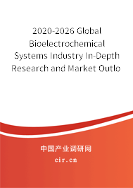 2020-2026 Global Bioelectrochemical Systems Industry In-Depth Research and Market Outlook Report 2020-2026 Global Bioelectrochemical Systems Industry In-Depth Research and Market Outlook Report