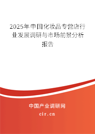 2025年中國化妝品專營店行業發展調研與市場前景分析報告 2025年中國化妝品專營店行業發展調研與市場前景分析報告