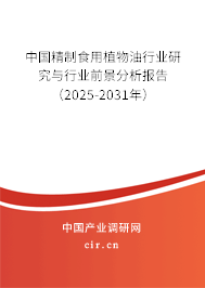 中國精制食用植物油行業研究與行業前景分析報告（2025-2031年）