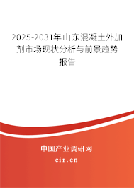 2025-2031年山東混凝土外加劑市場現狀分析與前景趨勢報告