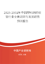2025-2031年中國塑料制的軟管行業全面調研與發展趨勢預測報告 2025-2031年中國塑料制的軟管行業全面調研與發展趨勢預測報告