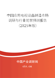 中國應用電視設備制造市場調研與行業前景預測報告（2025年版）