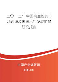 二〇一二年中國抗血栓藥市場調(diào)研及未來六年發(fā)展前景研究報(bào)告