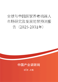 全球與中國居家養老機器人市場研究及發展前景預測報告（2025-2031年）