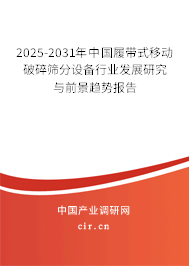 2025-2031年中國履帶式移動破碎篩分設(shè)備行業(yè)發(fā)展研究與前景趨勢報告