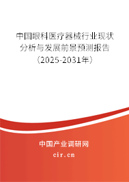 中國眼科醫療器械行業現狀分析與發展前景預測報告（2025-2031年）