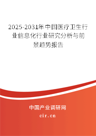 2025-2031年中國醫療衛生行業信息化行業研究分析與前景趨勢報告
