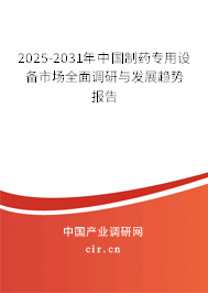 2025-2031年中國制藥專用設備市場全面調研與發展趨勢報告