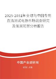 2025-2031年全球與中國專用直流測試電源市場調(diào)查研究及發(fā)展前景分析報(bào)告